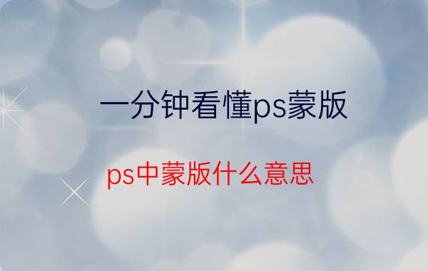 一分钟看懂ps蒙版 ps中蒙版什么意思？